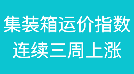 集装箱运价指数连续三周上涨，集运公司酝酿大幅涨价？