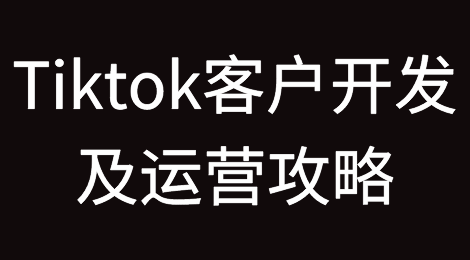 Tiktok最全客户开发以及运营攻略，建议收藏