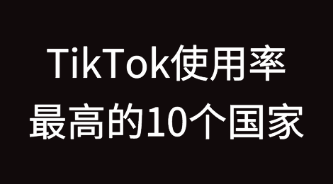 揭秘！TikTok使用率最高的国家有哪些？
