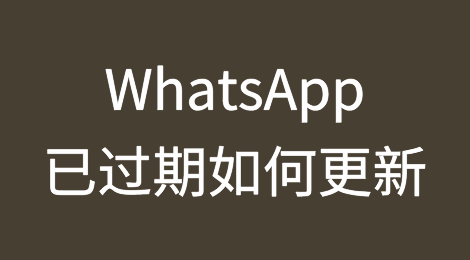 WhatsApp已过期，如何顺利完成更新？教程分享