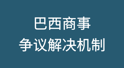 巴西商事争议解决机制简介：仲裁与调解篇