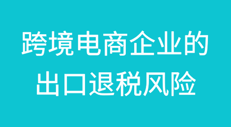 跨境电商企业的出口退税风险