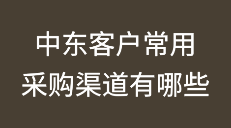 中东客户常用采购渠道有哪些？